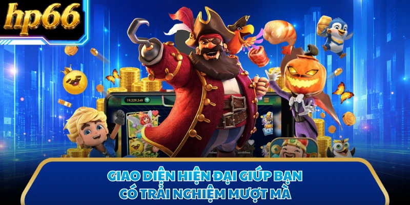 Giao diện hiện đại giúp bạn có trải nghiệm mượt mà